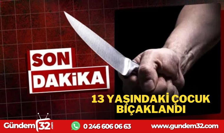 ISPARTADA 13 YAŞINDAKİ ÇOCUK BIÇAKLANDI