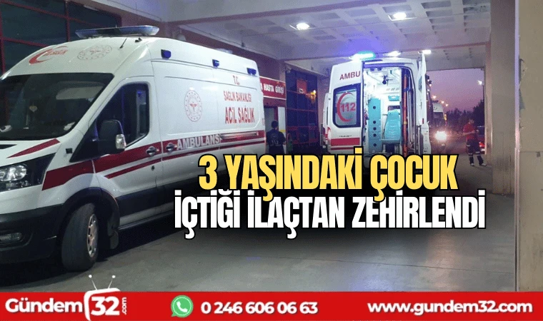 3 yaşındaki çocuk içtiği ilaçtan zehirlendi