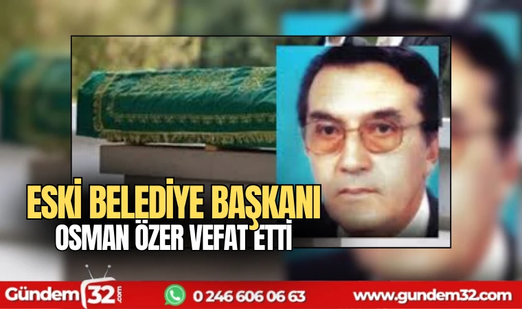 Eski belediye başkanı Osman Özer vefat etti
