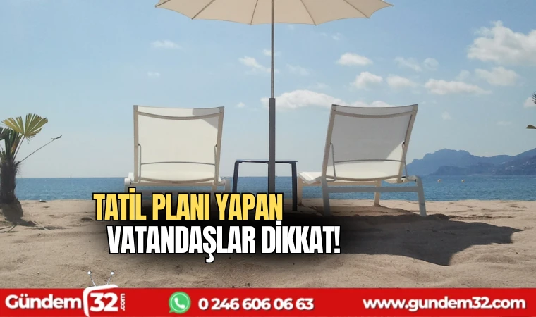 Tatil planı yapan vatandaşlar dikkat!