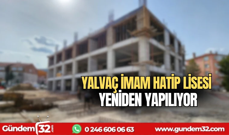 Yalvaç İmam Hatip Lisesi yeniden yapılıyor
