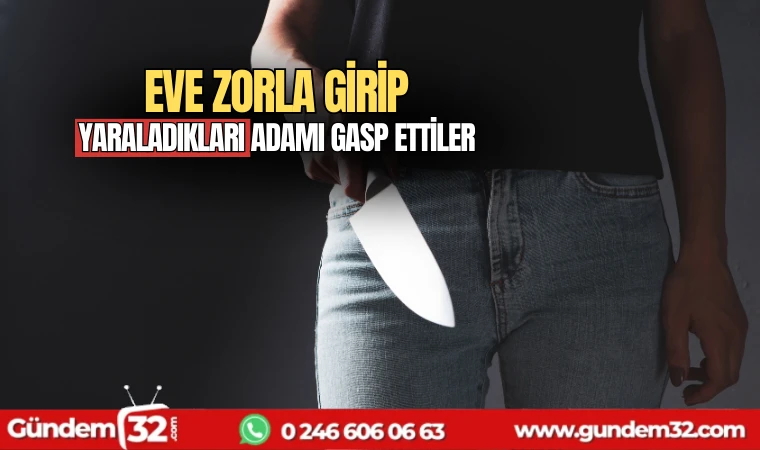 Eve zorla girip yaraladıkları adamı gasp ettiler