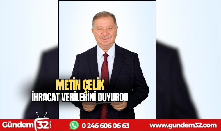 Metin Çelik Temmuz ayı ihracat verilerini duyurdu