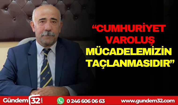 "CUMHURİYET, VAROLUŞ MÜCADELEMİZİN TAÇLAMASINDIR"