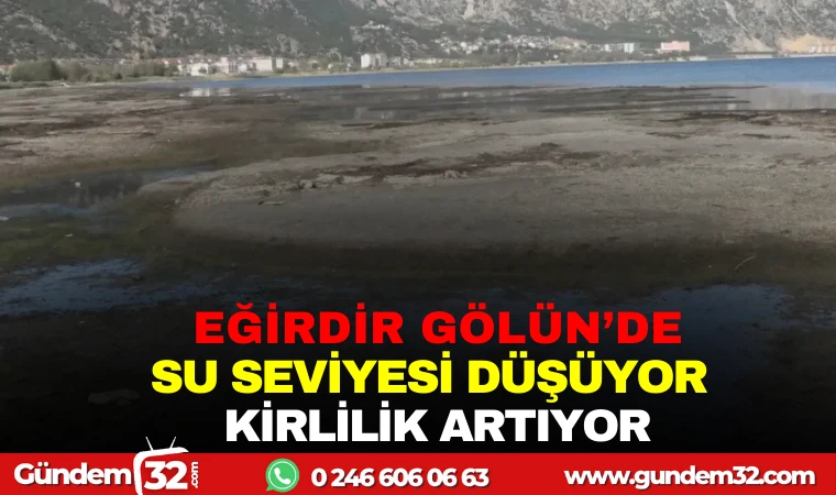EĞİRDİR GÖLÜ’NDE SU SEVİYESİ DÜŞÜYOR, KİRLİLİK ARTIYOR