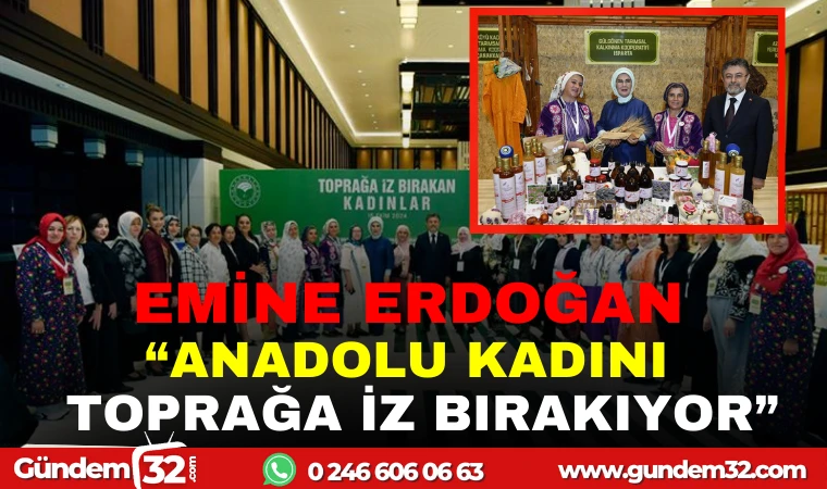 EMİNE ERDOĞAN "ANADOLU KADINI TOPRAĞA İZ BIRAKIYOR"
