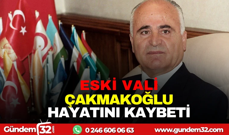 ESKİ VALİ ÇAKMAKOĞLU HAYATINI KAYBETTİ
