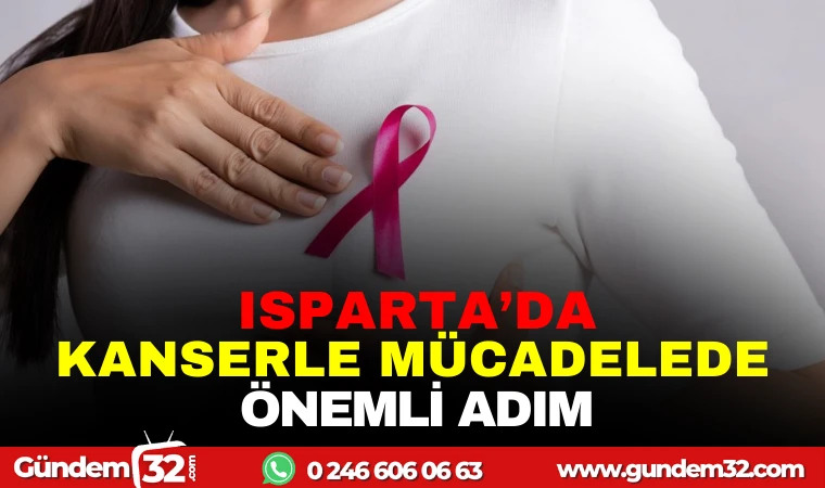 ISPARTA'DA KANSERLE MÜCADELEDE ÖNEMLİ ADIM