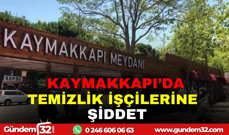 KAYMAKKAPI'DA TEMİZLİK İŞÇİLERİNE ŞİDDET