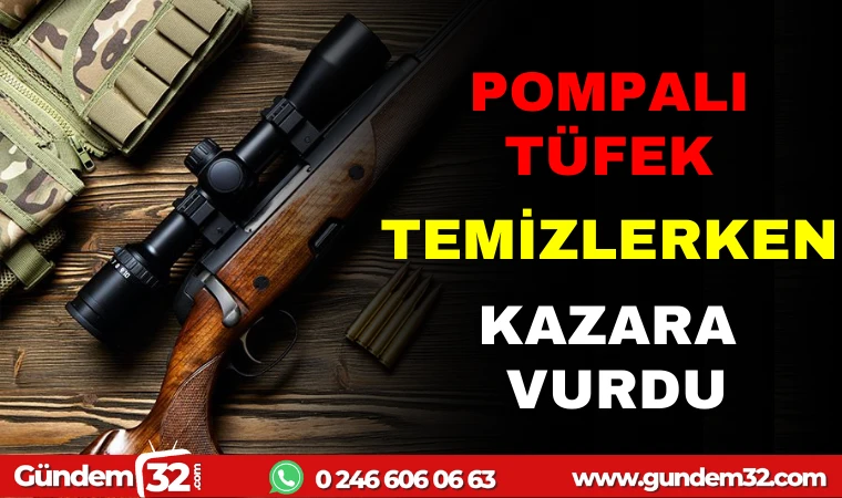POMPALI TÜFEK TEMİZLERKEN KAZARA VURDU