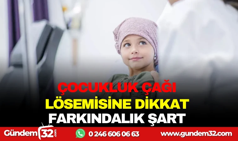 ÇOCUKLUK ÇAĞI LÖSEMİSİMİNE DİKKAT: FARKINDALIK ŞART
