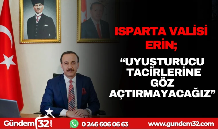 ISPARTA VALİSİ ERİN: UYUŞTURUCU TACİRLERİNE GÖZ AÇTIRMAYACAĞIZ