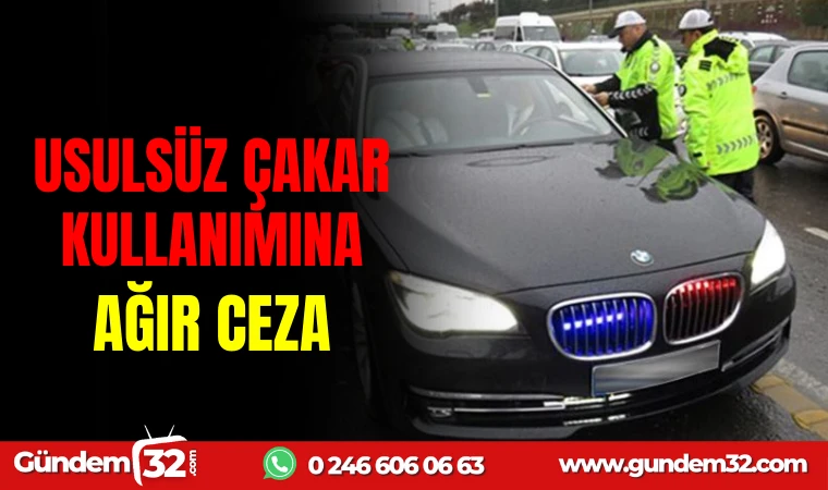 USULSÜZ ÇAKAR KULLANIMINA AĞIR CEZA