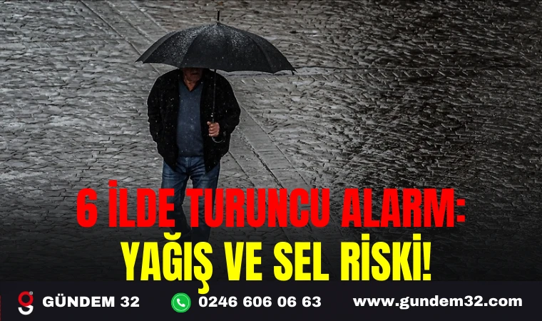 6 İLDE TURUNCU ALARM: YAĞIŞ VE SEL RİSKİ!