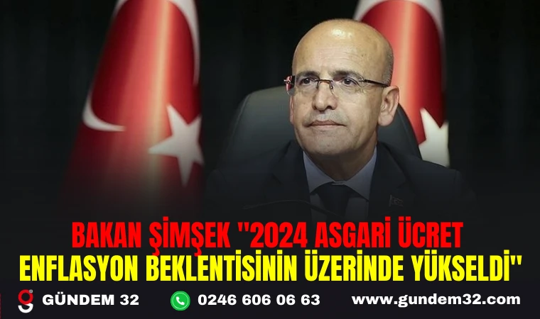 BAKAN ŞİMŞEK "2024 ASGARİ ÜCRE ENFLASYON BEKLENTİSİNİN ÜZERİNDE YÜKSELDİ"