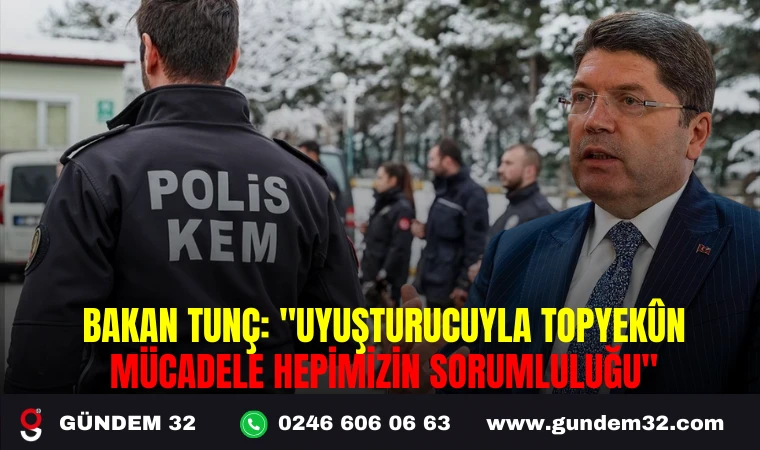 BAKAN TUNÇ: "UYUŞTURUCUYLA TOPYEKÛN MÜCADELE HEPİMİZİN SORUMLULUĞU"