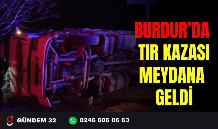BURDUR ’DA TIR KAZASI MEDYDANA GELDİ