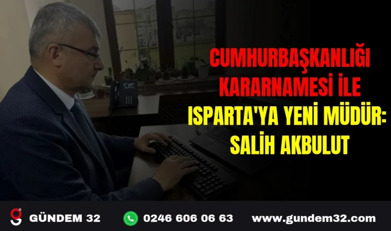 CUMHURBAŞKANLIĞI KARARNAMESİ İLE ISPARTA'YA YENİ MÜDÜR: SALİH AKBULUT