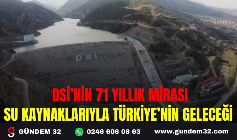 DSİ’NİN 71 YILLIK MİRASI: SU KAYNAKLARIYLA TÜRKİYE’NİN GELECEĞİ
