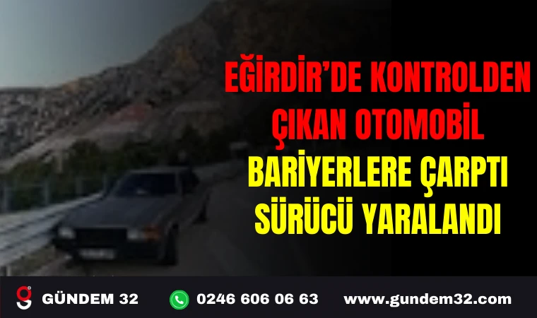EĞİRDİR’DE KONTROLDEN ÇIKAN OTOMOBİL BARİYERLERE ÇARPTI SÜRÜCÜ YARALANDI