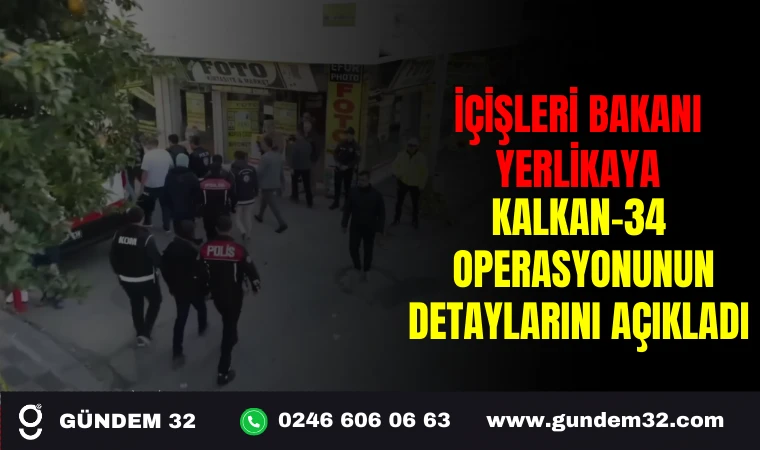 İÇİŞLERİ BAKANI YERLİKAYA KALKAN 34 POERASYONUNUN DETAYLARINI AÇIKLADI