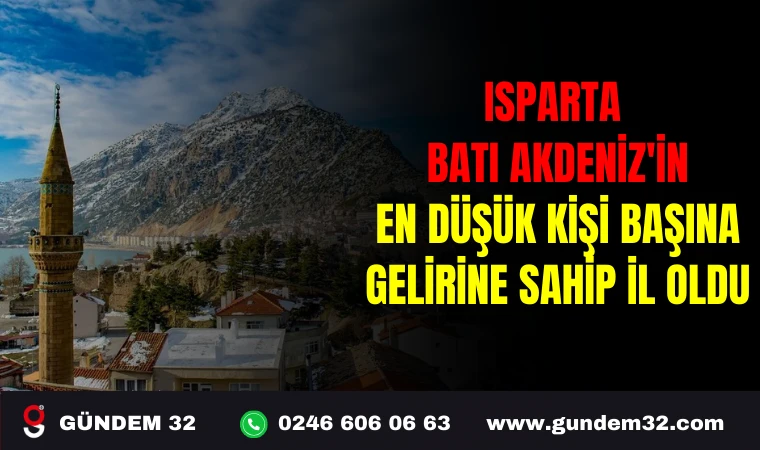 ISPARTA, BATI AKDENİZ'İN EN DÜŞÜK KİŞİ BAŞINA GELİRİNE SAHİP İL OLDU