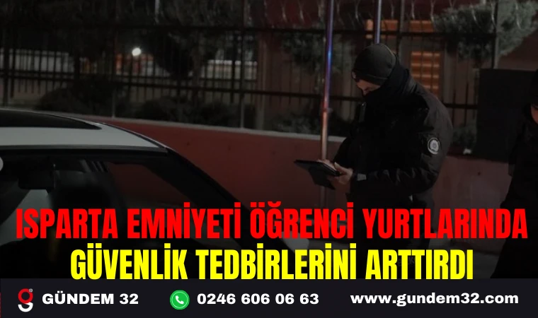 ISPARTA EMNİYETİ ÖĞRENCİ YURTLARINDA GÜVENLİK TEDBİRLERİNİ ARTTIRDI