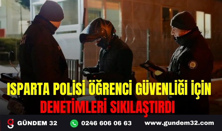 ISPARTA POLİSİ ÖĞRENCİ GÜVENLİĞİ İÇİN DENETİMLERİ SIKILAŞTIRDI