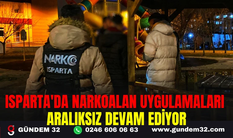 ISPARTA'DA NARKOALAN UYGULAMALARI ARALIKSIZ DEVAM EDİYOR