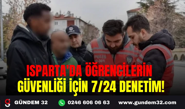 ISPARTA'DA ÖĞRENCİLERİN GÜVENLİĞİ İÇİN 7/24 DENETİM!