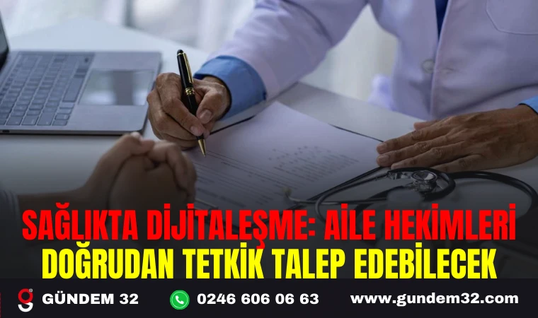 SAĞLIKTA DİJİTALEŞME: AİLE HEKİMLERİ DOĞRUDAN TETKİK TALEP EDEBİLECEK