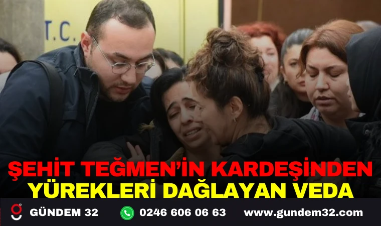 ŞEHİT TEĞMEN’İN KARDEŞİNDEN YÜREKLERİ DAĞLAYAN VEDA