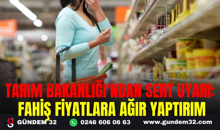 TARIM BAKANLIĞI'NDAN SERT UYARI: FAHİŞ FİYATLARA AĞIR YAPTIRIM