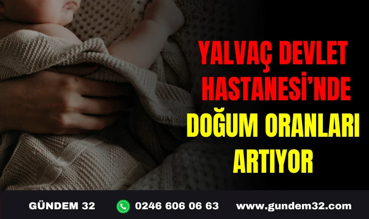 YALVAÇ DEVLET HASTANESİ’NDE DOĞUM ORANLARI ARTIYOR