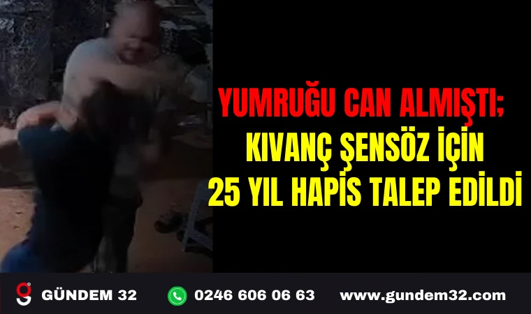 YUMRUĞU CAN ALMIŞTI; KIVANÇ ŞENSÖZ İÇİN 25 YIL HAPİS TALEP EDİLDİ