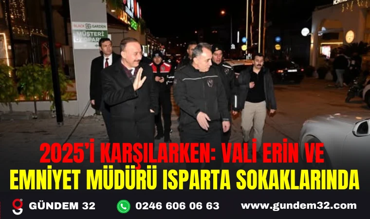 2025’İ KARŞILARKEN: VALİ ERİN VE EMNİYET MÜDÜRÜ ISPARTA SOKAKLARINDA