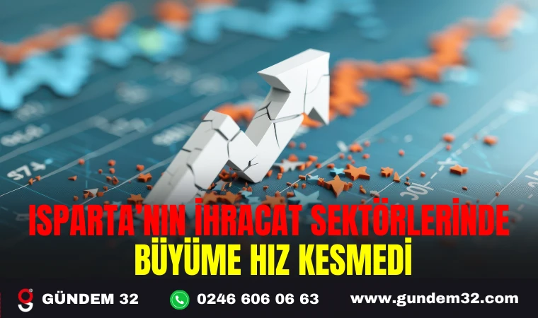 ISPARTA’NIN İHRACAT SEKTÖRLERİNDE BÜYÜME HIZ KESMEDİ