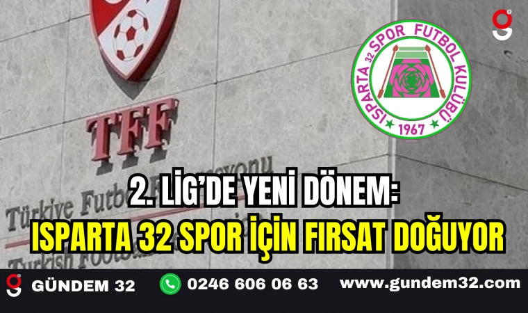 2. Lig’de Yeni Dönem: Isparta 32 Spor İçin Fırsat Doğuyor