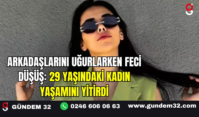 Arkadaşlarını Uğurlarken Feci Düşüş: 29 Yaşındaki Kadın Yaşamını Yitirdi