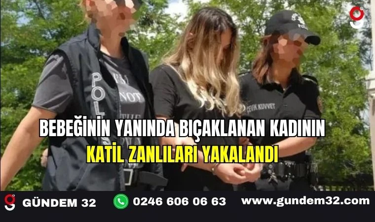 Bebeğinin Yanında Bıçaklanan Kadının Katil Zanlıları Yakalandı