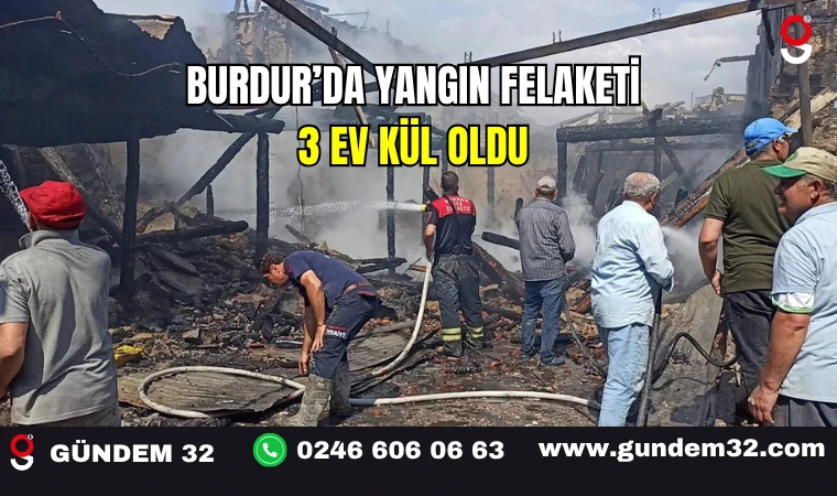 Burdur’da Yangın Felaketi: 3 Ev Kül Oldu
