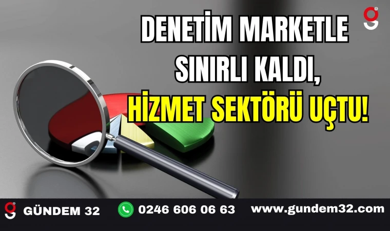Denetim Marketle Sınırlı Kaldı, Hizmet Sektörü Uçtu!