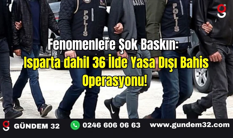 Fenomenlere Şok Baskın: Isparta dahil 36 İlde Yasa Dışı Bahis Operasyonu!
