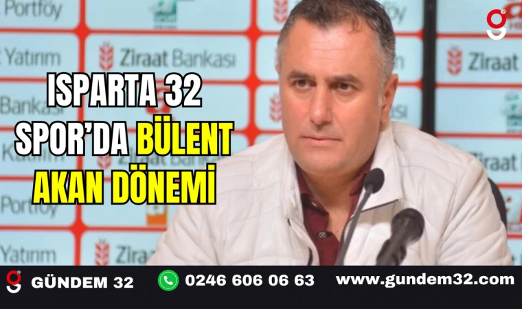 Isparta 32 Spor’da Bülent Akan Dönemi