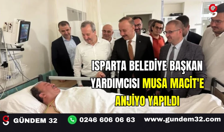 Isparta Belediye Başkan Yardımcısı Musa Macit'e Anjiyo Yapıldı
