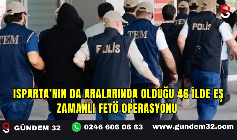 Isparta’nın da Aralarında Olduğu 46 İlde Eş Zamanlı FETÖ Operasyonu