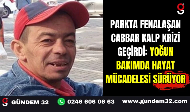 Parkta Fenalaşan Cabbar Kalp Krizi Geçirdi: Yoğun Bakımda Hayat Mücadelesi Sürüyor