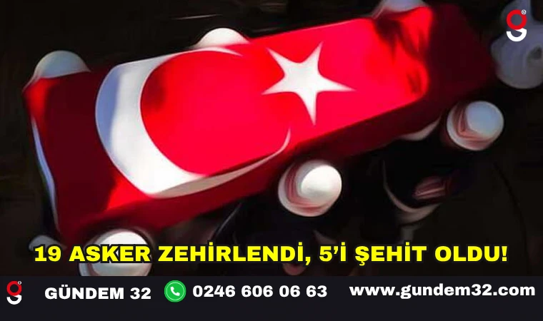 19 Asker Zehirlendi, 5’i Şehit Oldu!