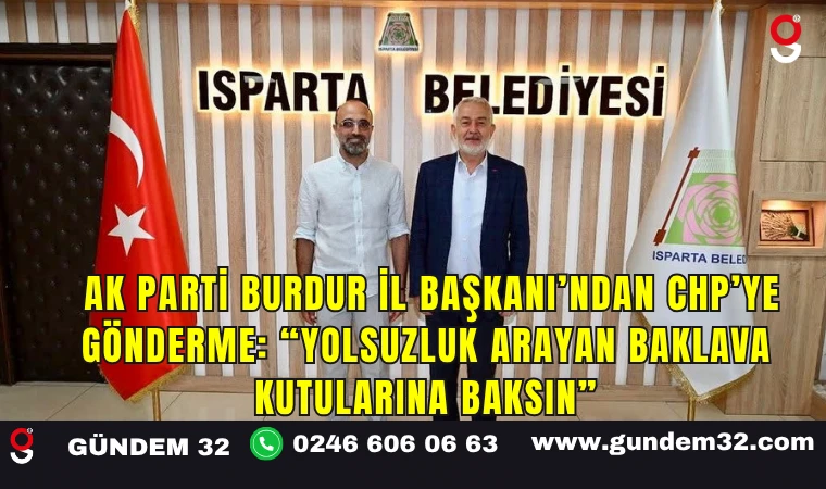 AK Parti Burdur İl Başkanı’ndan CHP’ye Gönderme: “Yolsuzluk Arayan Baklava Kutularına Baksın”