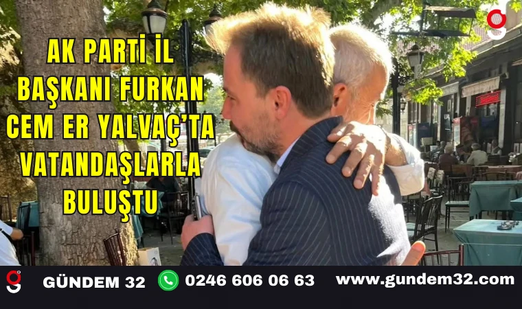 AK Parti İl Başkanı Furkan Cem Er Yalvaç’ta Vatandaşlarla Buluştu
